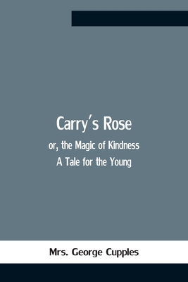 Carry'S Rose; Or, The Magic Of Kindness. A Tale... 935475967X Book Cover