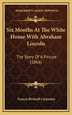 Six Months At The White House With Abraham Linc... 1164381156 Book Cover