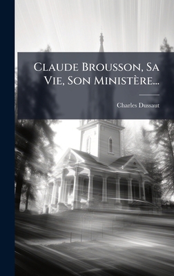Claude Brousson, Sa Vie, Son Ministère... [French] 1024630072 Book Cover