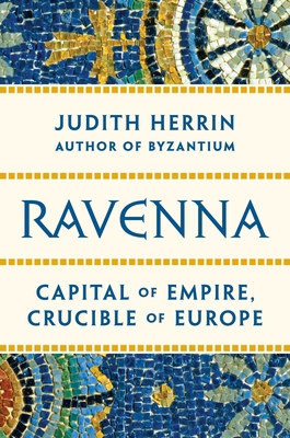 Ravenna: Capital of Empire, Crucible of Europe 0691153434 Book Cover