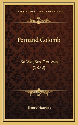 Fernand Colomb: Sa Vie, Ses Oeuvres (1872) 1164288504 Book Cover