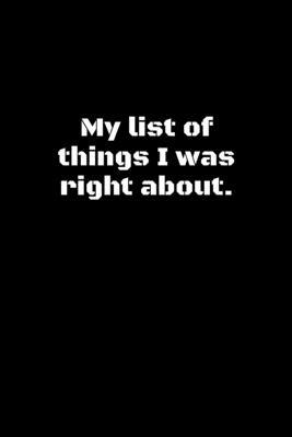 My List of Things I Was Right About.: lined notebook and funny journal gag gift ,Composition notebook, Coworker Notebook, Funny Journals