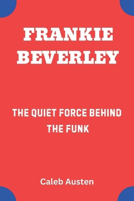 Frankie Beverley: The Quiet Force Behind the Funk B0F4KZRS1B Book Cover