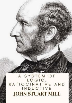A System Of Logic, Ratiocinative And Inductive 1717134521 Book Cover