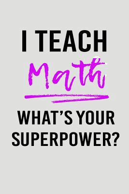 I Teach Math What's Your Superpower?: Blank Lined Journal to Write in Teacher Notebook V2 1793914915 Book Cover