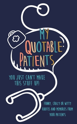 My Quotable Patients: You just can't make this ... 1700780530 Book Cover