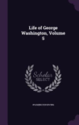 Life of George Washington, Volume 5 1359053670 Book Cover