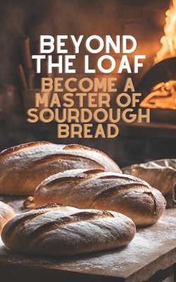 Beyond The Loaf: Become a Master of Sourdough B... B0D49C1HSS Book Cover