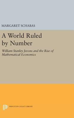 A World Ruled by Number: William Stanley Jevons... 0691634807 Book Cover