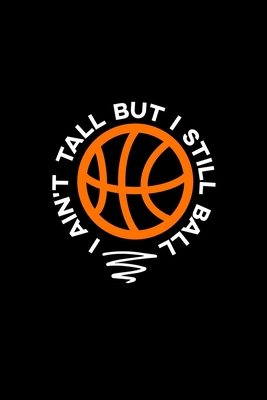 I ain't Tall But I Still Ball Journal: 110 Pages 6x9 Inch, great Gift Journal Notebook