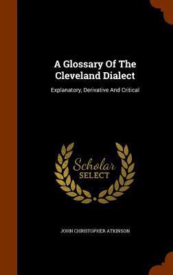 A Glossary Of The Cleveland Dialect: Explanator... 1344890849 Book Cover