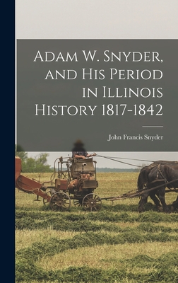 Adam W. Snyder, and His Period in Illinois Hist... 101899114X Book Cover
