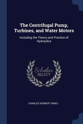 The Centrifugal Pump, Turbines, and Water Motor... 1376751194 Book Cover