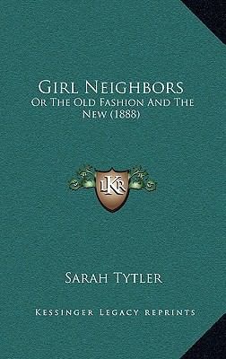 Girl Neighbors: Or The Old Fashion And The New ... 1166102181 Book Cover