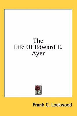 The Life of Edward E. Ayer 1436682851 Book Cover