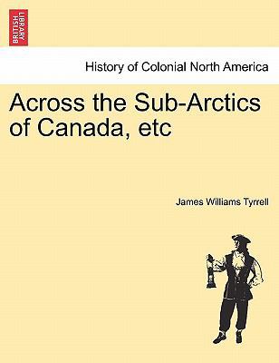 Across the Sub-Arctics of Canada, Etc 1241435529 Book Cover