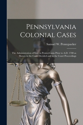 Pennsylvania Colonial Cases: the Administration... 1013525817 Book Cover