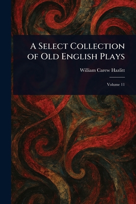A Select Collection of Old English Plays 1023261421 Book Cover