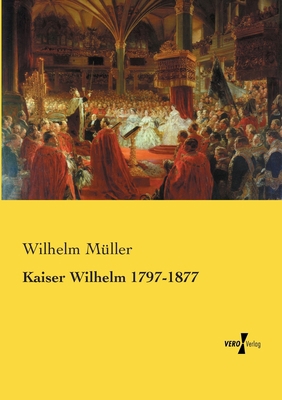 Kaiser Wilhelm 1797-1877 [German] 3957386489 Book Cover