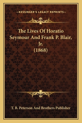 The Lives Of Horatio Seymour And Frank P. Blair... 1166152065 Book Cover