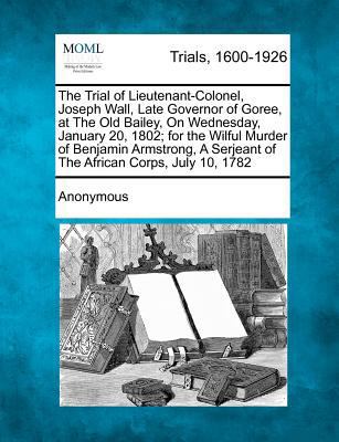 The Trial of Lieutenant-Colonel, Joseph Wall, L... 1275543650 Book Cover