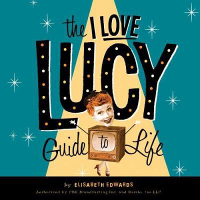 The I Love Lucy Guide To Life: Wisdom From Lucy... B000W9641S Book Cover