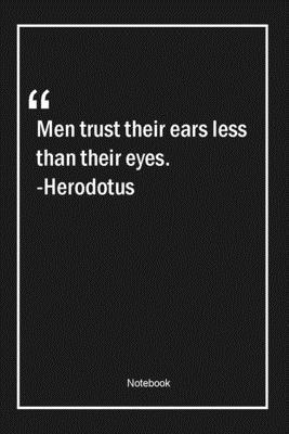 Men trust their ears less than their eyes. -Herodotus: Lined Gift Notebook With Unique Touch | Journal | Lined Premium 120 Pages |trust Quotes|