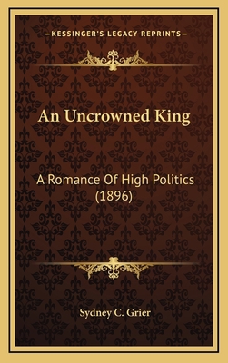 An Uncrowned King: A Romance of High Politics (... 1164807560 Book Cover