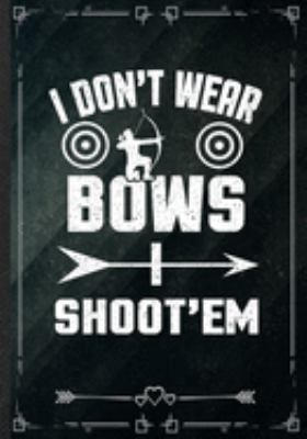 I Don't Wear Bows I Shoot'em: Funny Notebook/ Lined Journal Diary For Archery Lover Archery Player Mom Coach Teacher Team, Unique Special Inspirational Birthday Gift Idea, Popular B5 Size 110 Pages