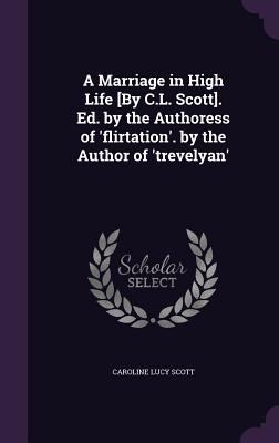 A Marriage in High Life [By C.L. Scott]. Ed. by... 1358978158 Book Cover