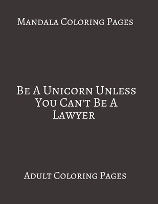 Mandala Coloring Pages ~ Be A unicorn Unless You Can't be A Lawyer: Adult Coloring books. Stress Relieving Coloring Pages. Gifts For Lawyer. B088B6XW8X Book Cover