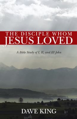 The Disciple Whom Jesus Loved: A Bible Study of... 1490804552 Book Cover