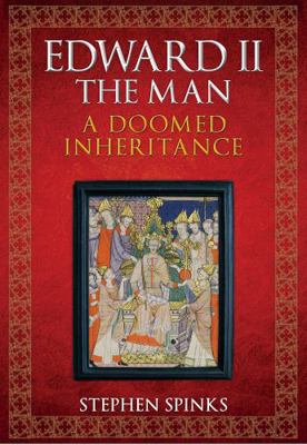 Edward II the Man: A Doomed Inheritance 1445667665 Book Cover