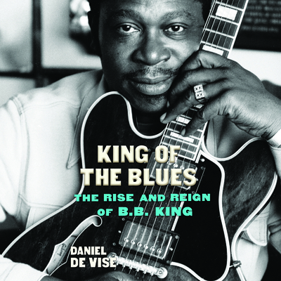 King of the Blues: The Rise and Reign of B.B. King 1666511706 Book Cover