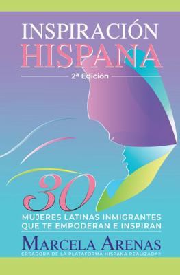 Inspiraci?n Hispana 2a Edici?n : 30 Historias Inspiradoras Mujeres Latinas Inmigrantes Que Te Empoderan e Inspiran