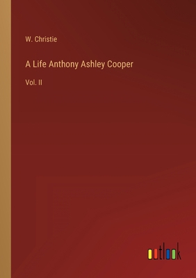 A Life Anthony Ashley Cooper: Vol. II 336814202X Book Cover