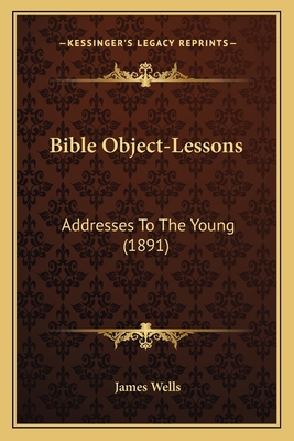 Bible Object-Lessons: Addresses To The Young (1... 1166598225 Book Cover