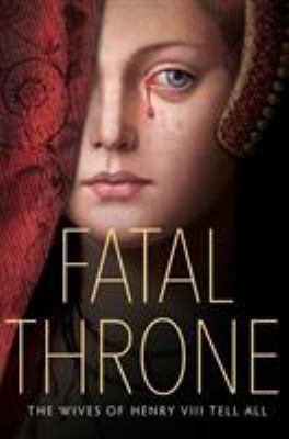 Fatal Throne: The Wives Of Henry VIII Tell All 0525644482 Book Cover