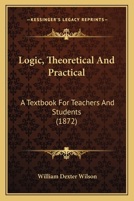 Logic, Theoretical And Practical: A Textbook Fo... 1166596605 Book Cover