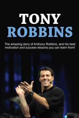 Tony Robbins: The amazing story of Anthony Robbins, and his best motivation and success lessons you can learn from! 1541209745 Book Cover