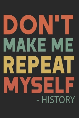 Don't Make Me Repeat Myself History: Funny Quot... B084DGMCG1 Book Cover