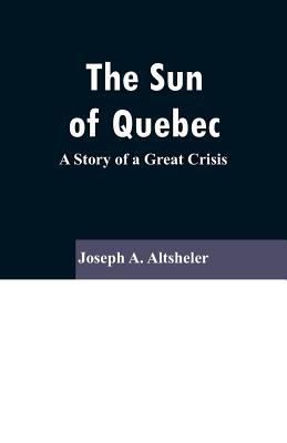 The Sun Of Quebec: A Story of a Great Crisis 9353296587 Book Cover