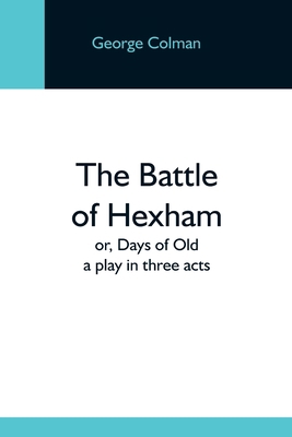 The Battle Of Hexham; Or, Days Of Old: A Play I... 9354592503 Book Cover