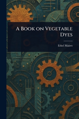 A Book on Vegetable Dyes 1023182769 Book Cover