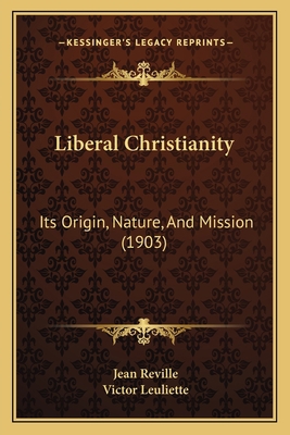 Liberal Christianity: Its Origin, Nature, And M... 1166594408 Book Cover