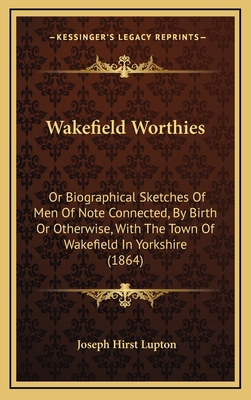 Wakefield Worthies: Or Biographical Sketches Of... 1165846225 Book Cover