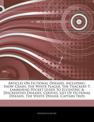 Articles on Fictional Diseases, Including: Snow Crash, the White Plague, the Thackery T. Lambshead Pocket Guide to Eccentric & Discredited Diseases, Cooties, List of Fictional Diseases, the White Dise