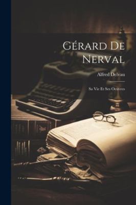 Gérard De Nerval: Sa Vie Et Ses Oeuvres [French] 1022674897 Book Cover