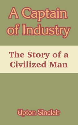 A Captain of Industry: The Story of a Civilized... 1410105997 Book Cover