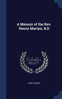 A Memoir of the Rev. Henry Martyn, B.D 1296955397 Book Cover